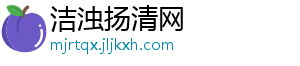 洁浊扬清网_分享热门信息